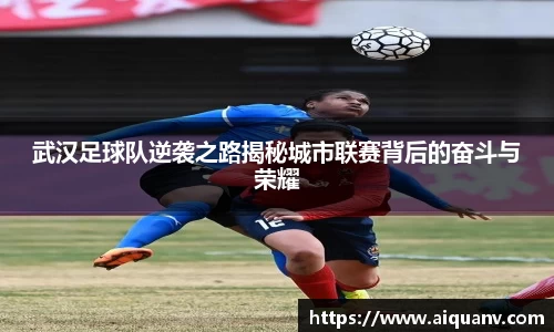武汉足球队逆袭之路揭秘城市联赛背后的奋斗与荣耀