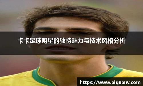 卡卡足球明星的独特魅力与技术风格分析