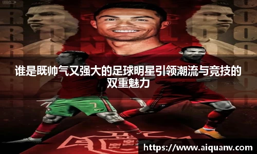 谁是既帅气又强大的足球明星引领潮流与竞技的双重魅力
