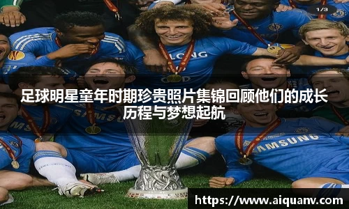 足球明星童年时期珍贵照片集锦回顾他们的成长历程与梦想起航